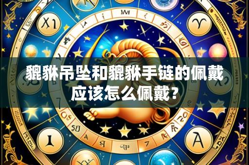 貔貅吊坠和貔貅手链的佩戴应该怎么佩戴？