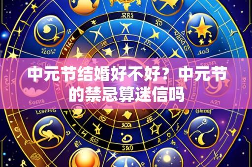 中元节结婚好不好?中元节的禁忌算迷信吗