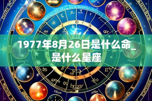 1977年8月26日是什么命_是什么星座