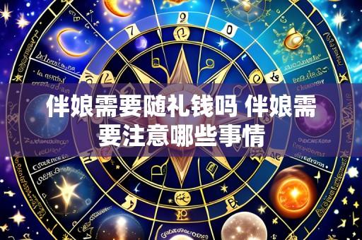 伴娘需要随礼钱吗 伴娘需要注意哪些事情