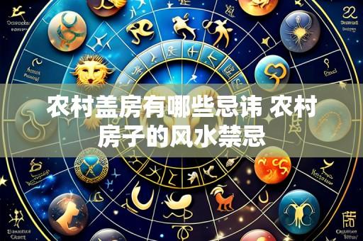 农村盖房有哪些忌讳 农村房子的风水禁忌