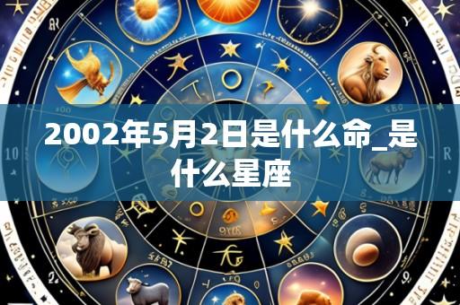 2002年5月2日是什么命_是什么星座