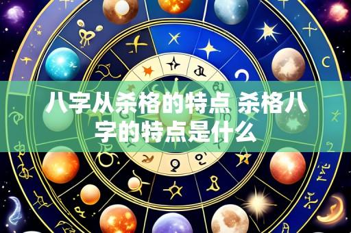 八字从杀格的特点 杀格八字的特点是什么