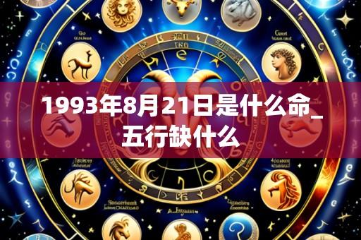 1993年8月21日是什么命_五行缺什么