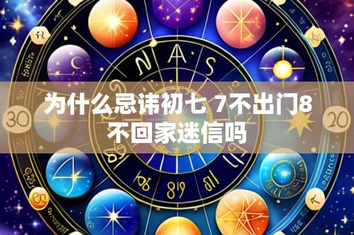 为什么忌讳初七 7不出门8不回家迷信吗