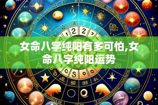 女命八字纯阳有多可怕,女命八字纯阳运势