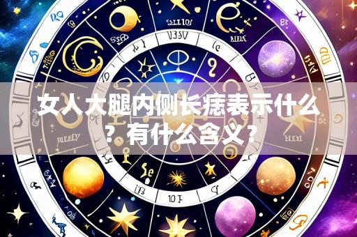 女人大腿内侧长痣表示什么?有什么含义?