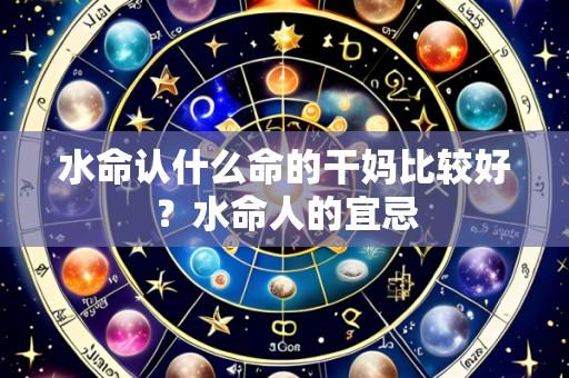 水命认什么命的干妈比较好?水命人的宜忌