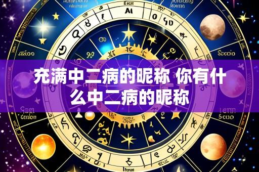充满中二病的昵称 你有什么中二病的昵称