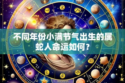 不同年份小满节气出生的属蛇人命运如何？