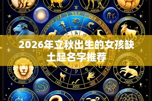 2026年立秋出生的女孩缺土起名字推荐