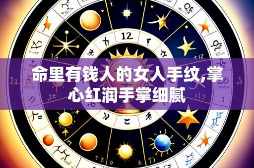 命里有钱人的女人手纹,掌心红润手掌细腻