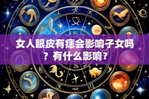 女人眼皮有痣会影响子女吗?有什么影响?