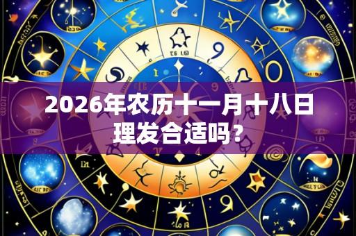 2026年农历十一月十八日理发合适吗？