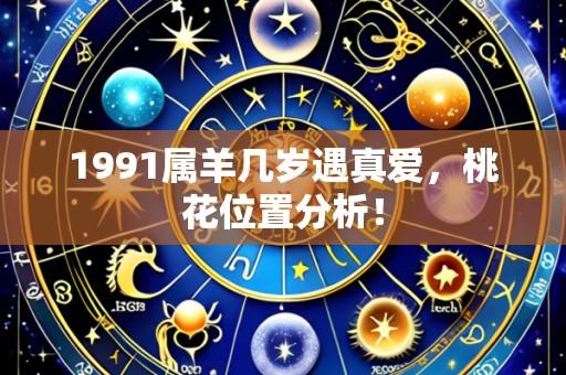 1991属羊几岁遇真爱,桃花位置分析!