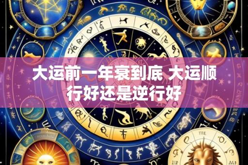 大运前一年衰到底 大运顺行好还是逆行好