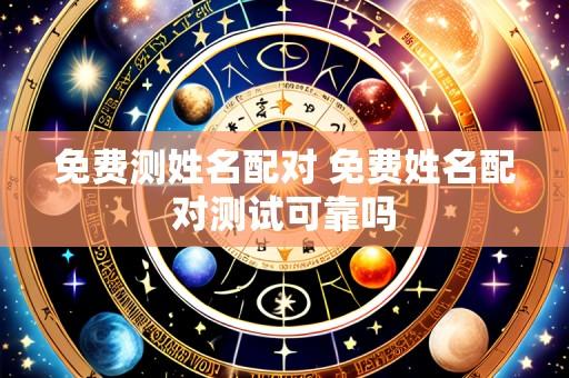 免费测姓名配对 免费姓名配对测试可靠吗