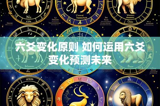 六爻变化原则 如何运用六爻变化预测未来