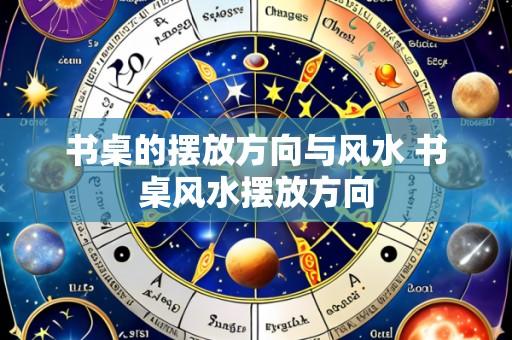 书桌的摆放方向与风水 书桌风水摆放方向