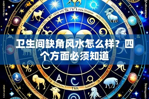卫生间缺角风水怎么样?四个方面必须知道