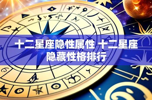 十二星座隐性属性 十二星座隐藏性格排行