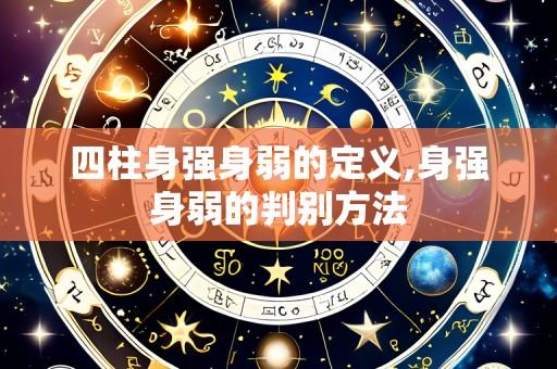 四柱身强身弱的定义,身强身弱的判别方法