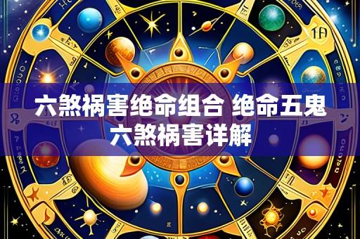 六煞祸害绝命组合 绝命五鬼六煞祸害详解