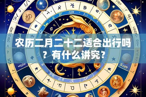 农历二月二十二适合出行吗?有什么讲究?