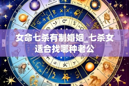 女命七杀有制婚姻_七杀女适合找哪种老公