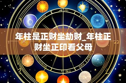 年柱是正财坐劫财_年柱正财坐正印看父母