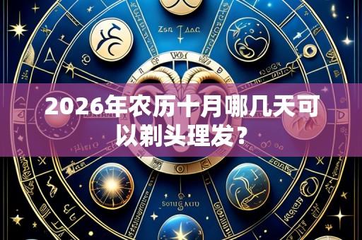 2026年农历十月哪几天可以剃头理发?