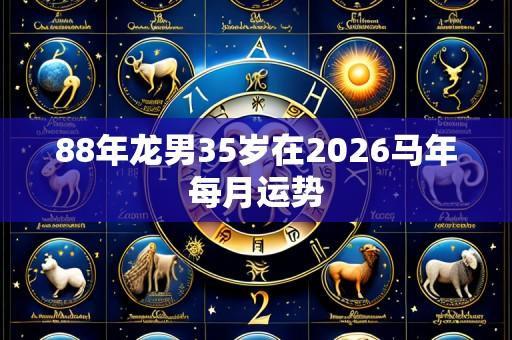88年龙男35岁在2026马年每月运势