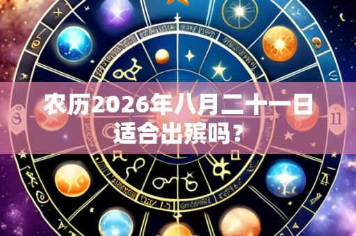 农历2026年八月二十一日适合出殡吗？