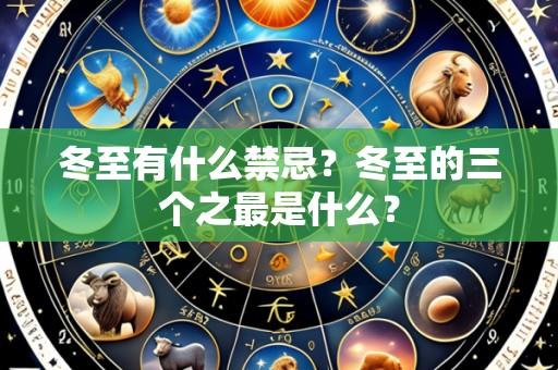 冬至有什么禁忌？冬至的三个之最是什么？