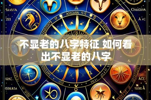不显老的八字特征 如何看出不显老的八字