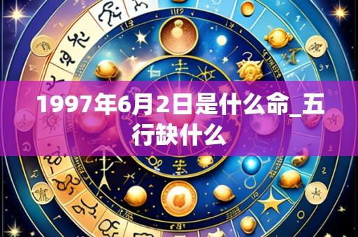 1997年6月2日是什么命_五行缺什么