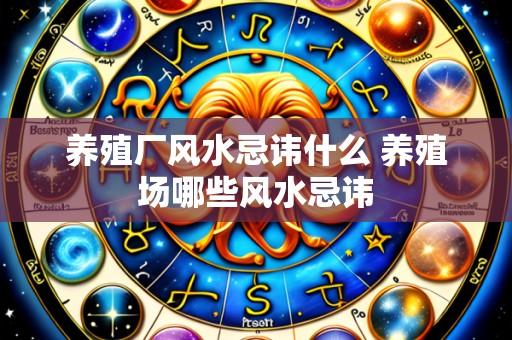 养殖厂风水忌讳什么 养殖场哪些风水忌讳