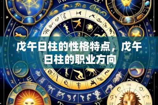 戊午日柱的性格特点,戊午日柱的职业方向