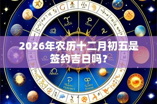2026年农历十二月初五是签约吉日吗?