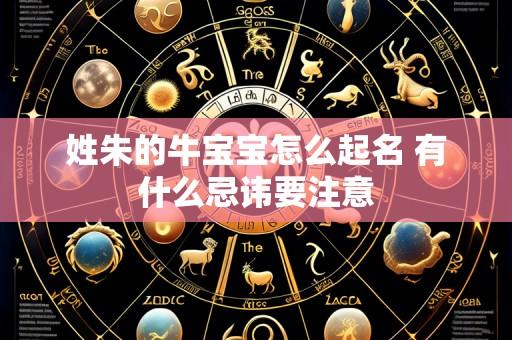 姓朱的牛宝宝怎么起名 有什么忌讳要注意