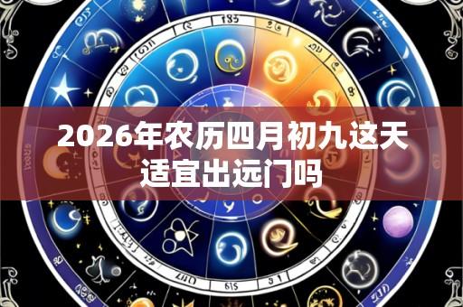 2026年农历四月初九这天适宜出远门吗
