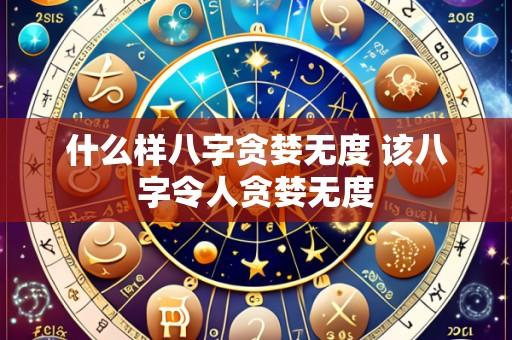 什么样八字贪婪无度 该八字令人贪婪无度