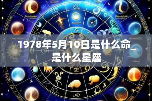 1978年5月10日是什么命_是什么星座