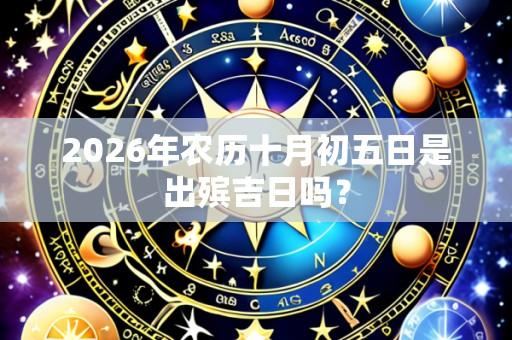 2026年农历十月初五日是出殡吉日吗？