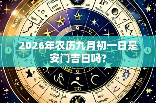 2026年农历九月初一日是安门吉日吗？