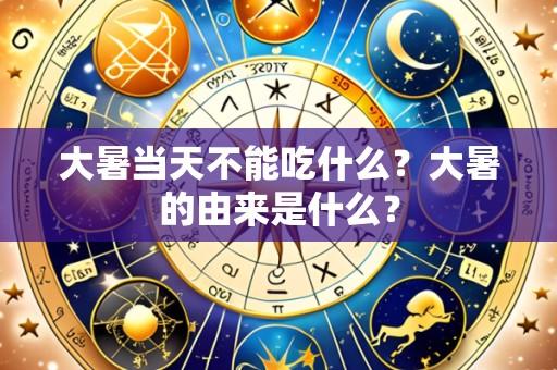 大暑当天不能吃什么?大暑的由来是什么?