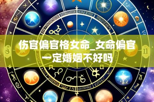 伤官偏官格女命_女命偏官一定婚姻不好吗