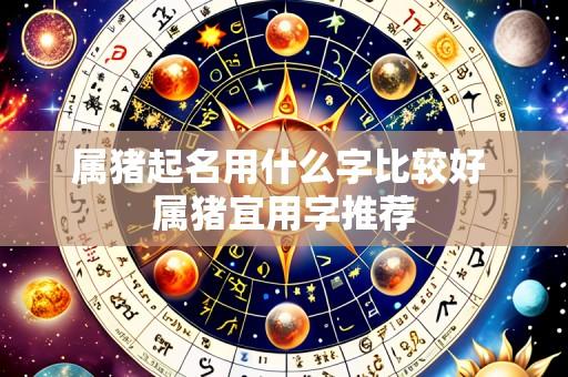 属猪起名用什么字比较好 属猪宜用字推荐