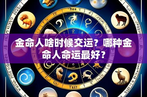 金命人啥时候交运？哪种金命人命运最好？