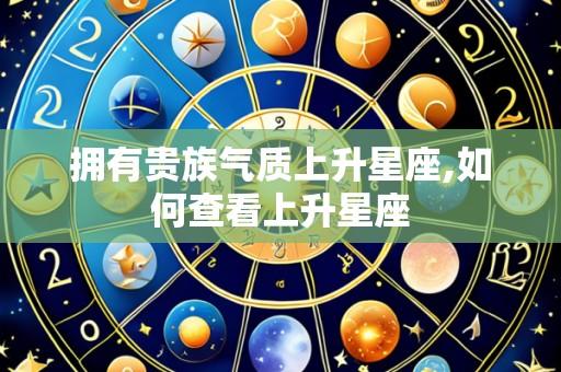 拥有贵族气质上升星座,如何查看上升星座